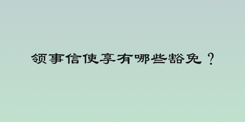 领事信使享有哪些豁免？