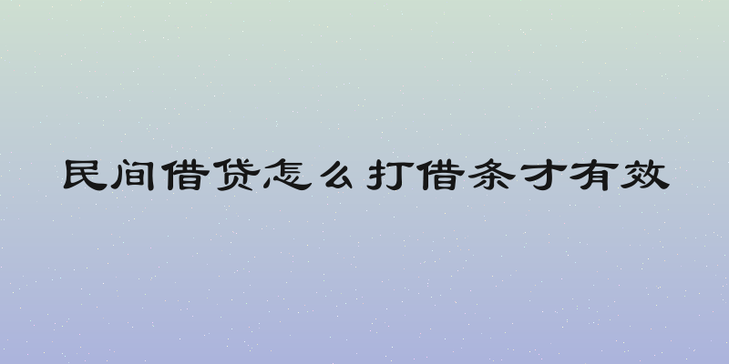 民间借贷怎么打借条才有效
