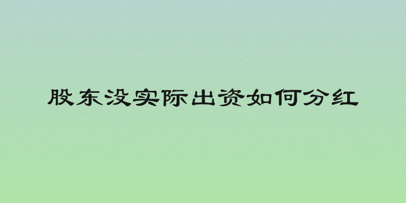 股东没实际出资如何分红