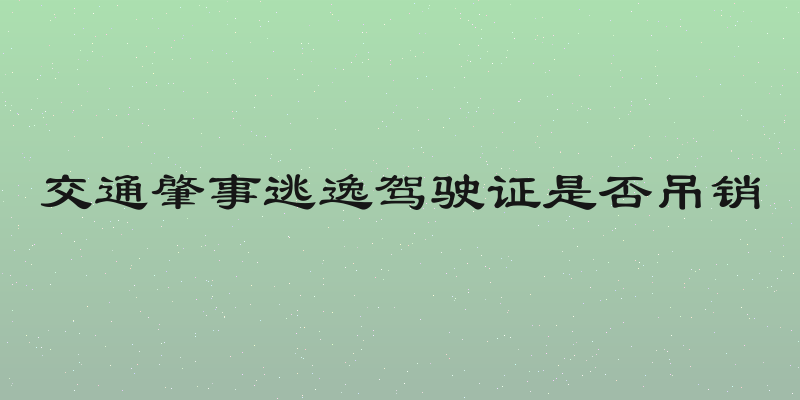 交通肇事逃逸驾驶证是否吊销