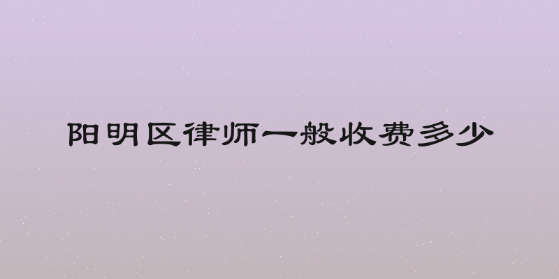 阳明区律师一般收费多少