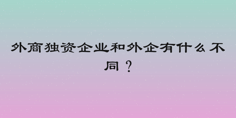 外商独资企业和外企有什么不同？
