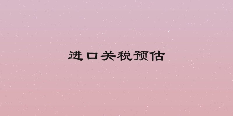 进口关税预估