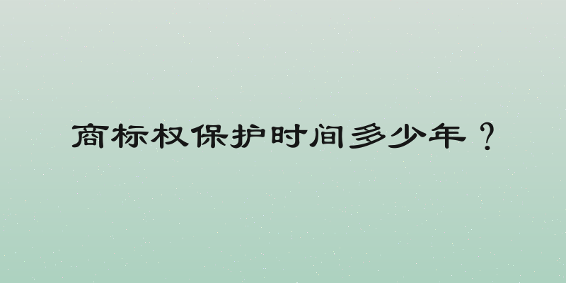 商标权保护时间多少年？
