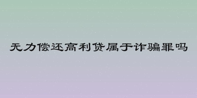 无力偿还高利贷属于诈骗罪吗
