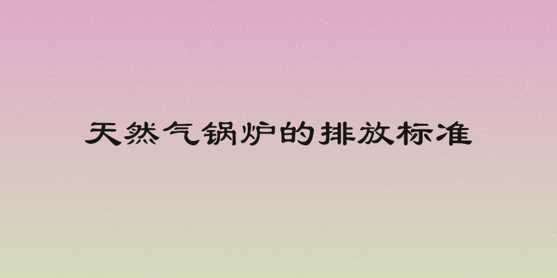 天然气锅炉的排放标准