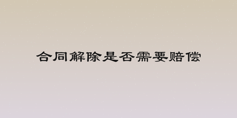 合同解除是否需要赔偿