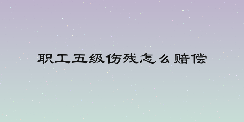 职工五级伤残怎么赔偿
