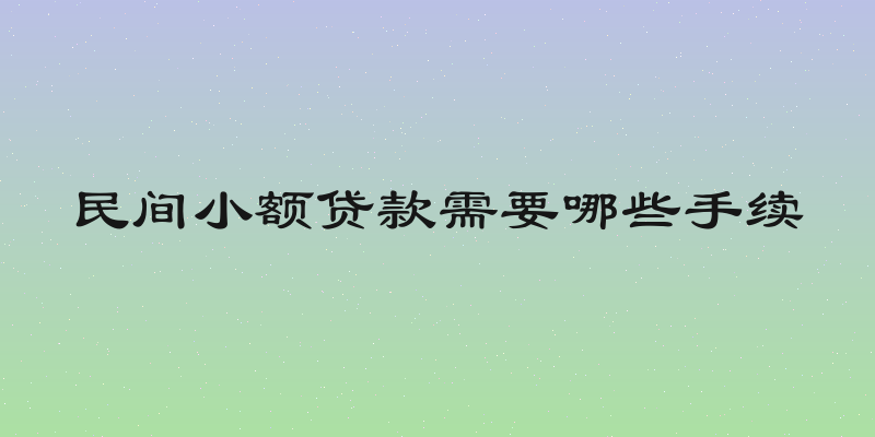 民间小额贷款需要哪些手续