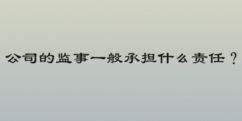 公司的监事一般承担什么责任？