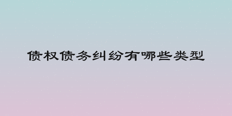 债权债务纠纷有哪些类型