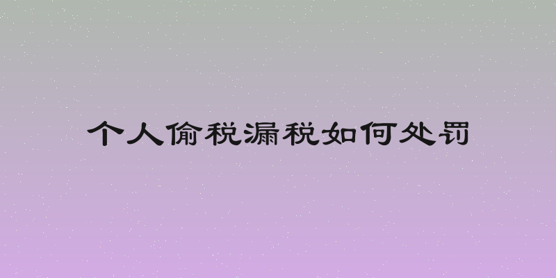 个人偷税漏税如何处罚