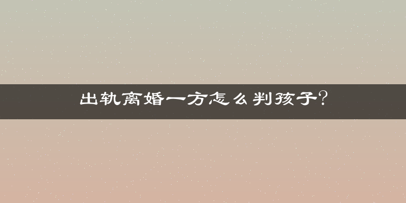 出轨离婚一方怎么判孩子?