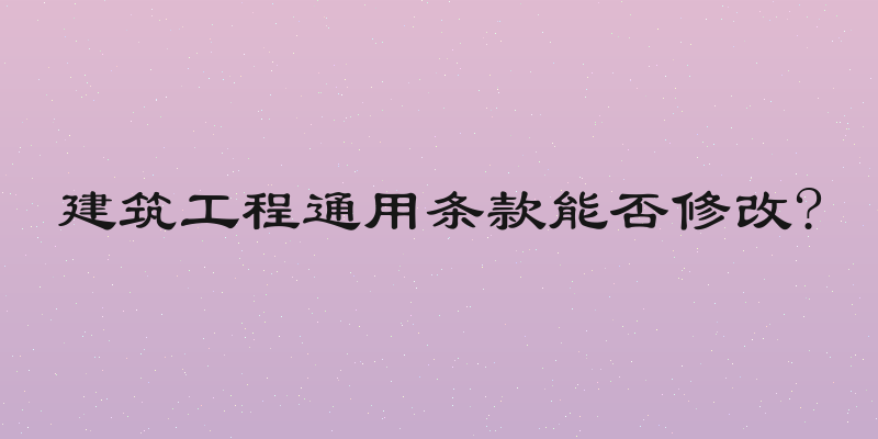 建筑工程通用条款能否修改?
