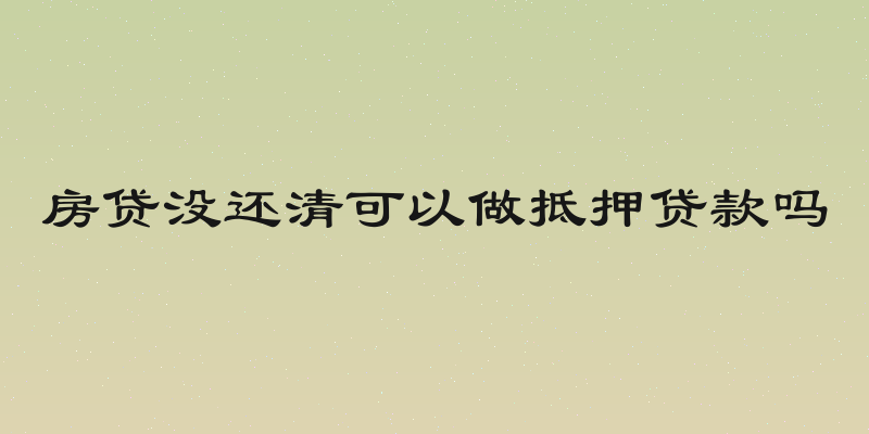 房贷没还清可以做抵押贷款吗