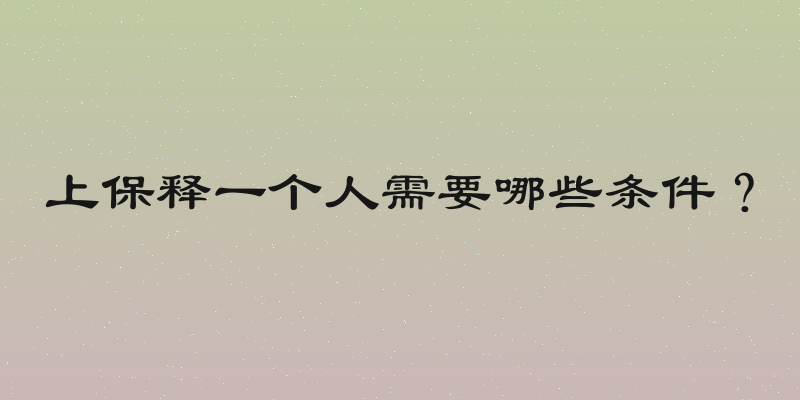 上保释一个人需要哪些条件？