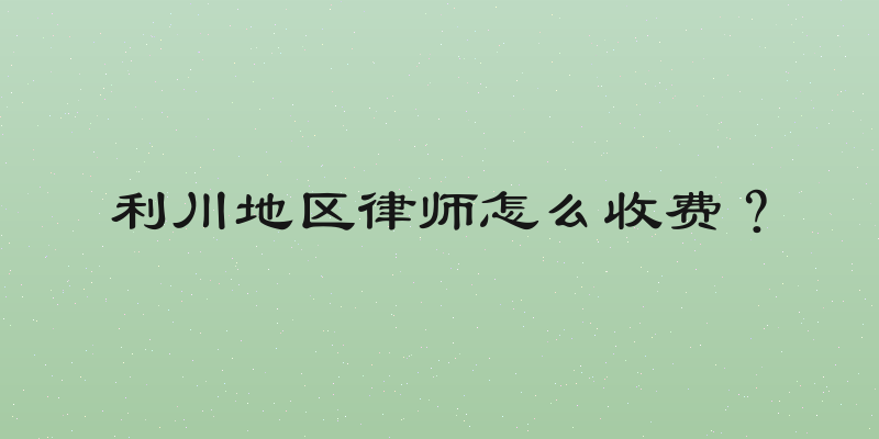 利川地区律师怎么收费？
