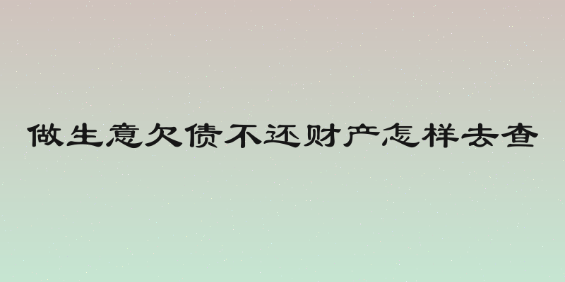 做生意欠债不还财产怎样去查