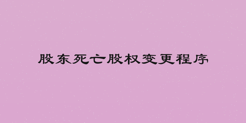 股东死亡股权变更程序