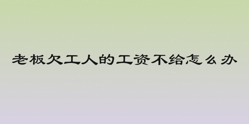 老板欠工人的工资不给怎么办