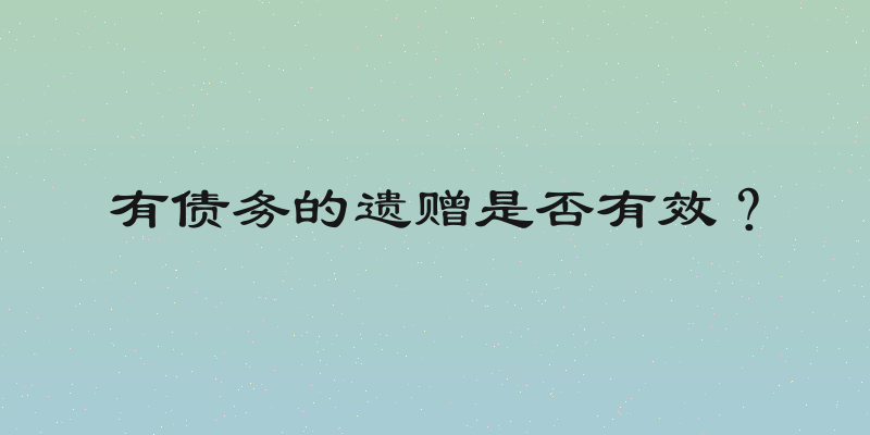 有债务的遗赠是否有效？