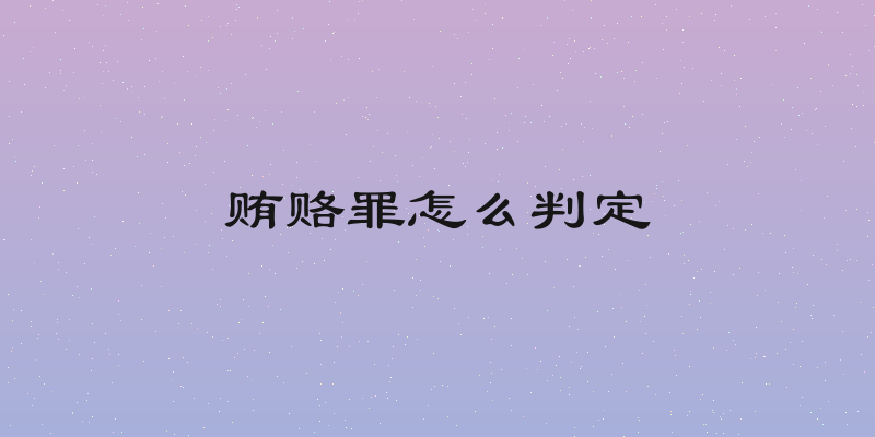 贿赂罪怎么判定