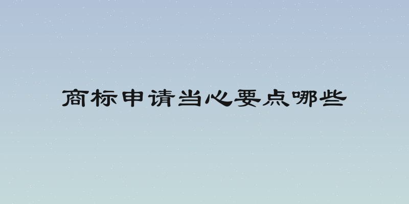 商标申请当心要点哪些