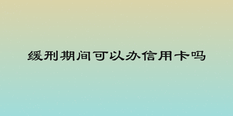 缓刑期间可以办信用卡吗