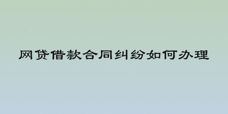 网贷借款合同纠纷如何办理