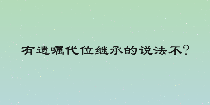 有遗嘱代位继承的说法不?