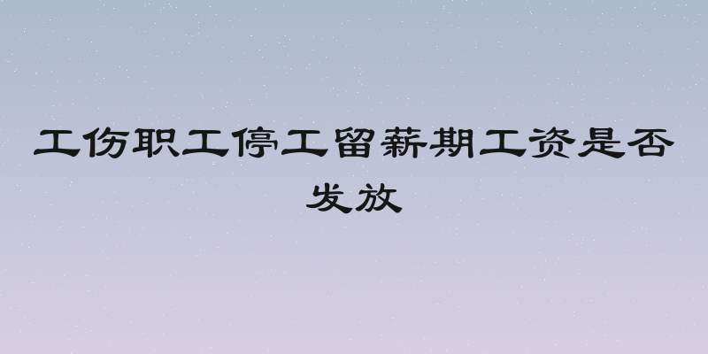 工伤职工停工留薪期工资是否发放