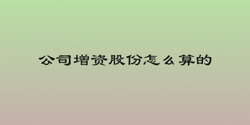 公司增资股份怎么算的