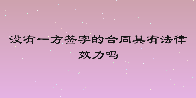 没有一方签字的合同具有法律效力吗