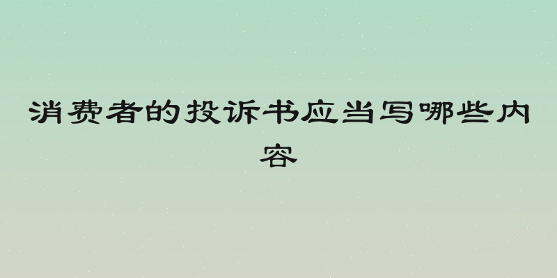 消费者的投诉书应当写哪些内容