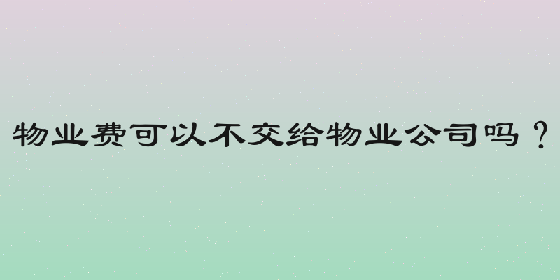物业费可以不交给物业公司吗？