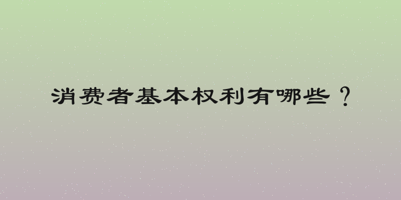 消费者基本权利有哪些？