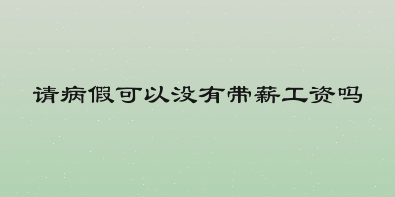 请病假可以没有带薪工资吗