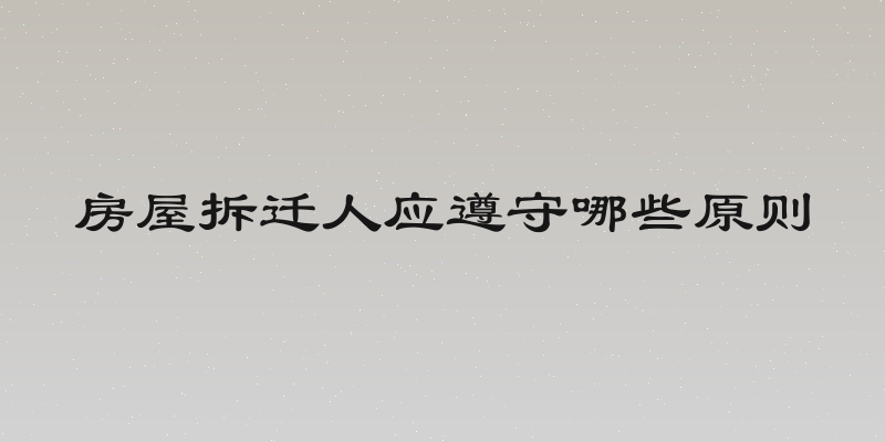 房屋拆迁人应遵守哪些原则
