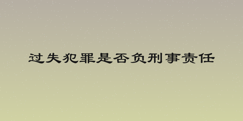 过失犯罪是否负刑事责任