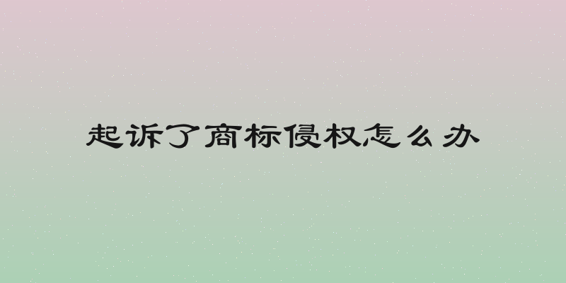 起诉了商标侵权怎么办