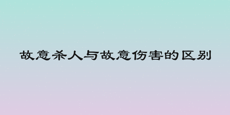 故意杀人与故意伤害的区别