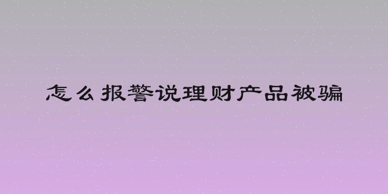 怎么报警说理财产品被骗
