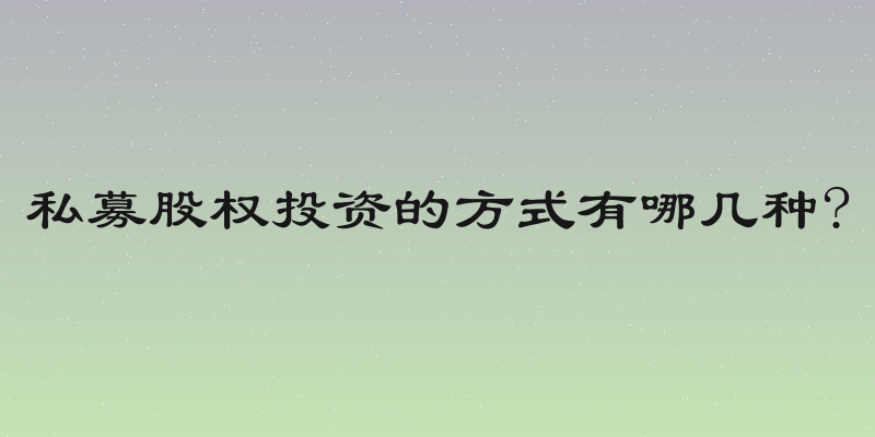 私募股权投资的方式有哪几种?