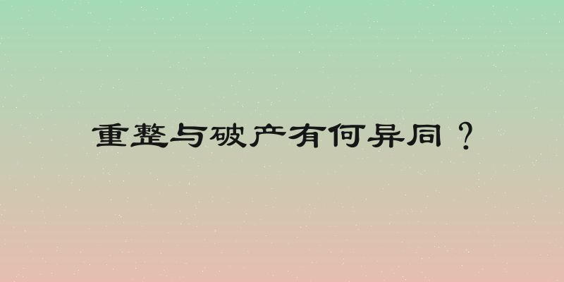 重整与破产有何异同？