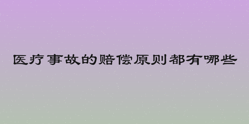 医疗事故的赔偿原则都有哪些