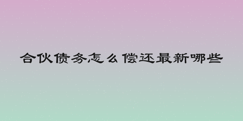 合伙债务怎么偿还最新哪些