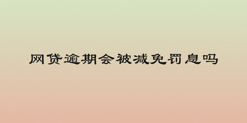 网贷逾期会被减免罚息吗