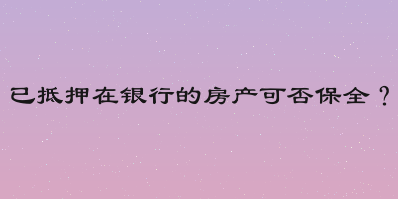 已抵押在银行的房产可否保全？