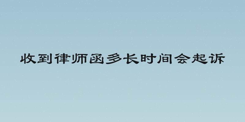 收到律师函多长时间会起诉