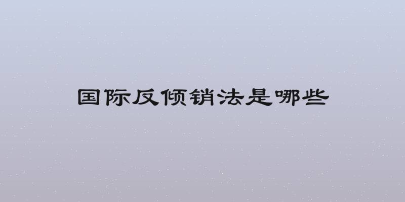 国际反倾销法是哪些